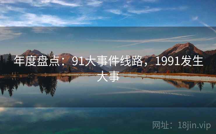 年度盘点：91大事件线路，1991发生大事