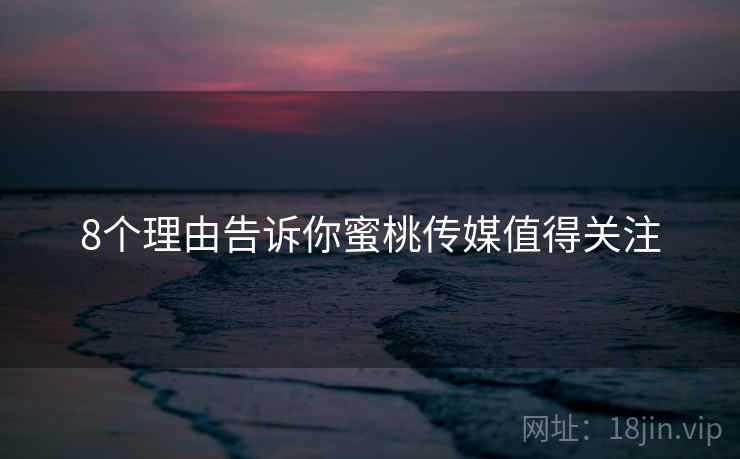 8个理由告诉你蜜桃传媒值得关注