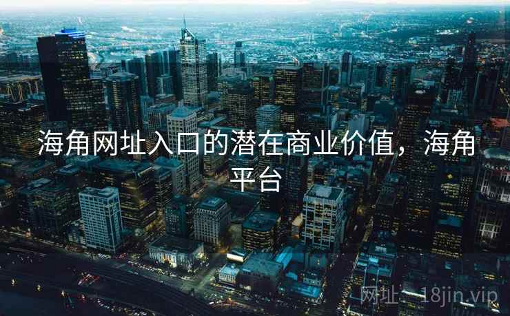 海角网址入口的潜在商业价值，海角平台