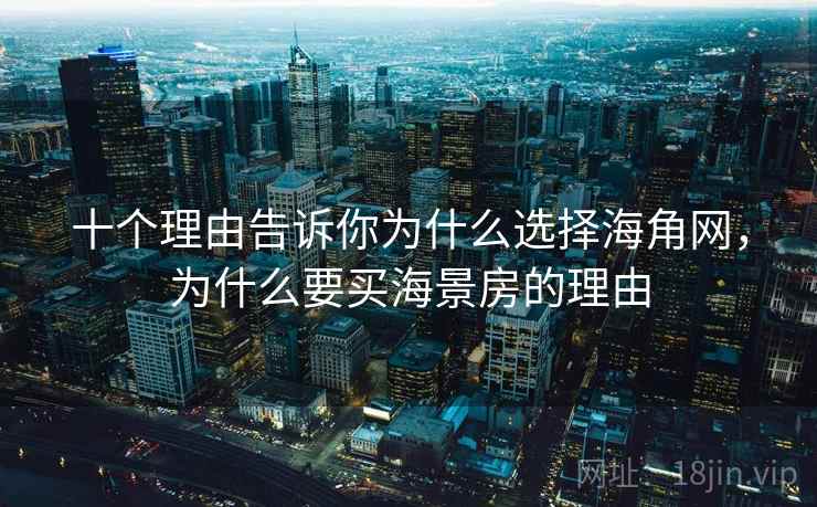 十个理由告诉你为什么选择海角网，为什么要买海景房的理由