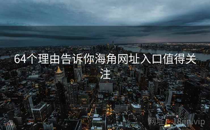 64个理由告诉你海角网址入口值得关注