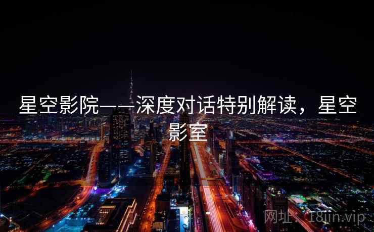 星空影院——深度对话特别解读，星空影室
