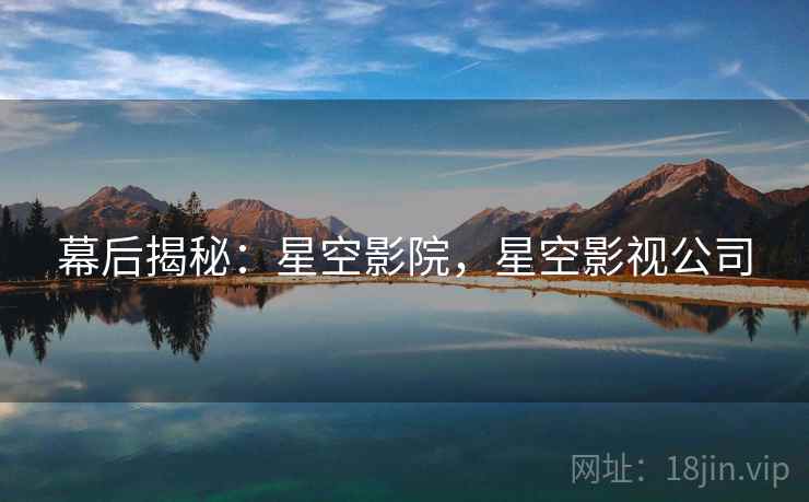 幕后揭秘：星空影院，星空影视公司