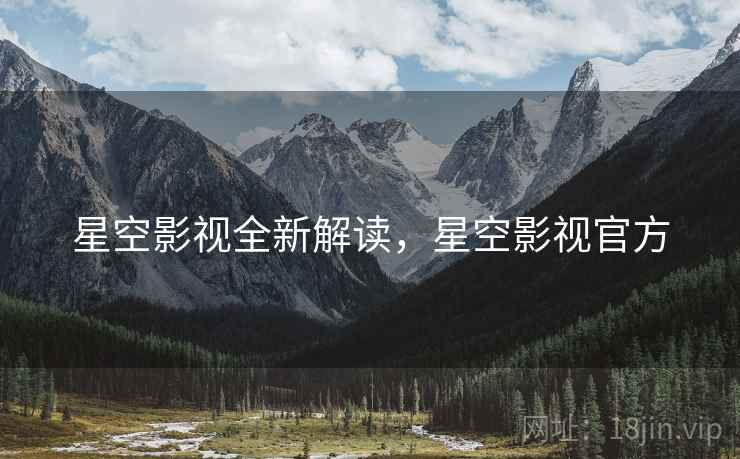 星空影视全新解读，星空影视官方