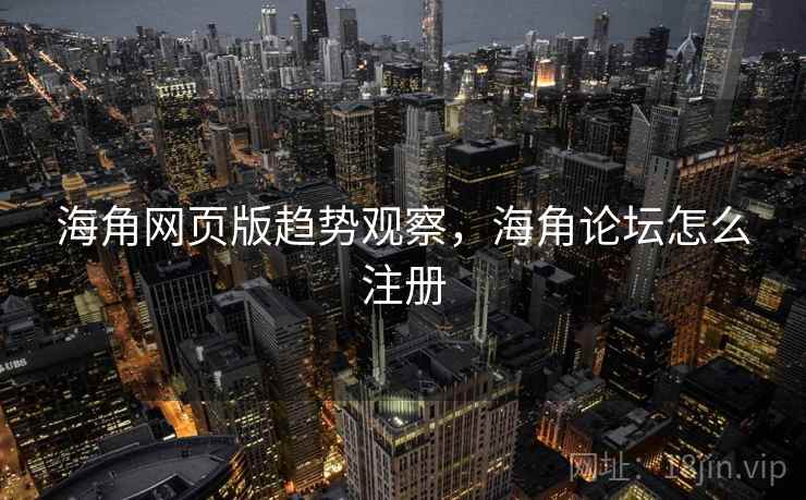 海角网页版趋势观察，海角论坛怎么注册