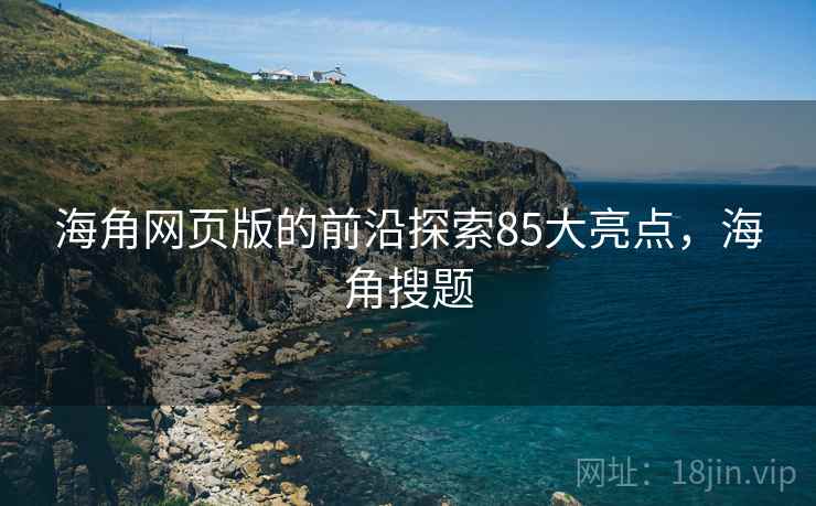 海角网页版的前沿探索85大亮点，海角搜题