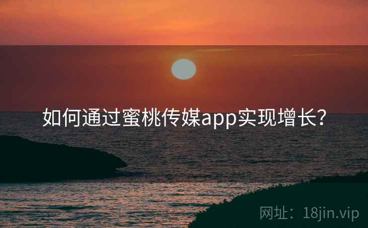 如何通过蜜桃传媒app实现增长？
