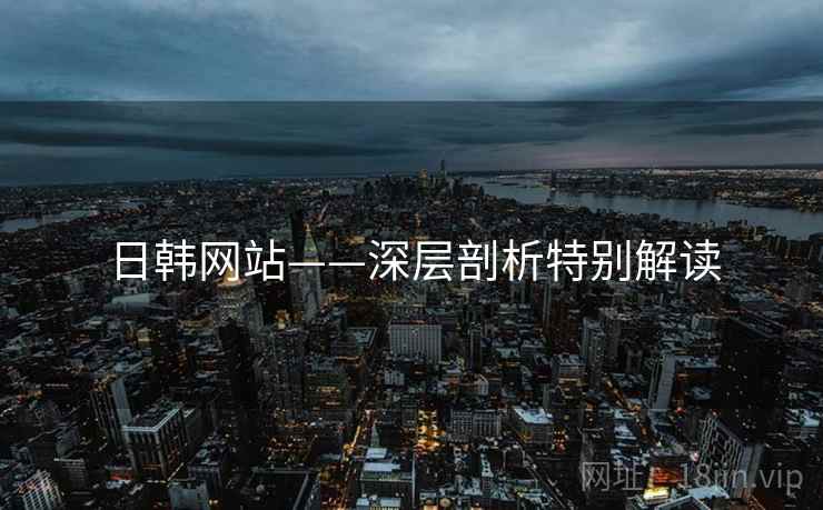 日韩网站——深层剖析特别解读