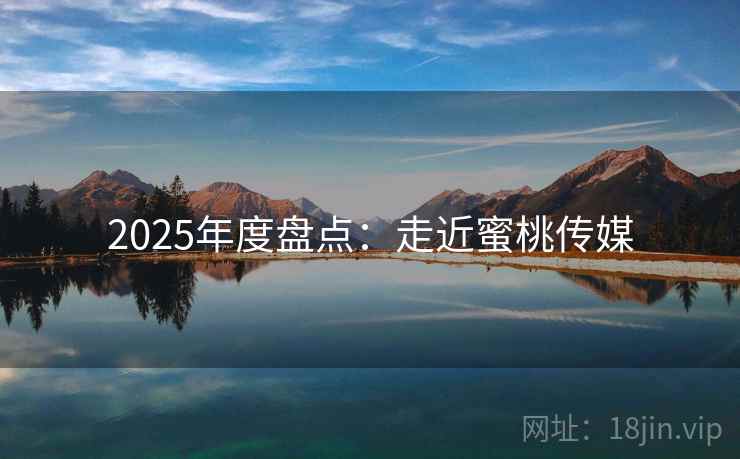 2025年度盘点：走近蜜桃传媒