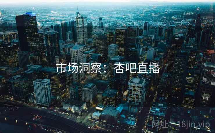 市场洞察：杏吧直播