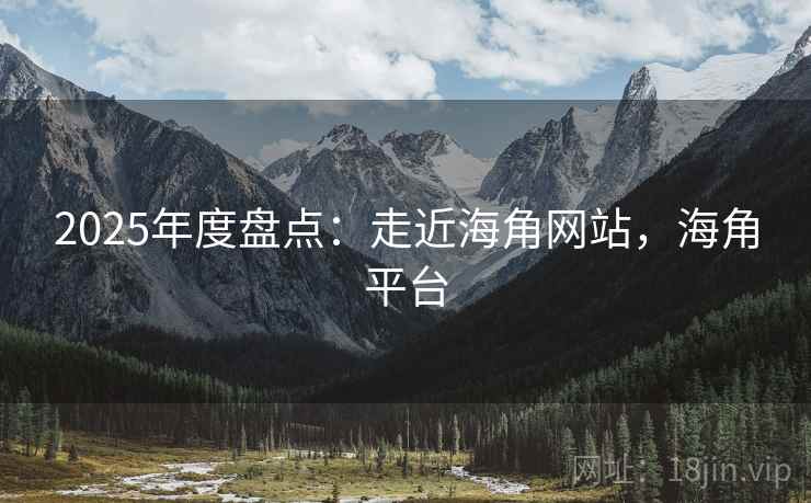 2025年度盘点：走近海角网站，海角平台