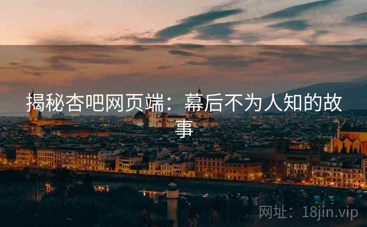 揭秘杏吧网页端：幕后不为人知的故事