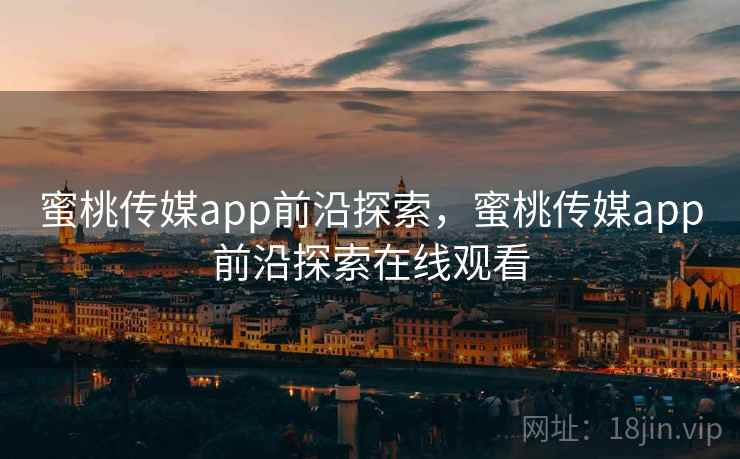 蜜桃传媒app前沿探索，蜜桃传媒app前沿探索在线观看