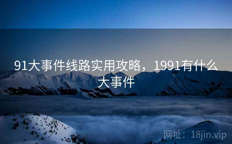 91大事件线路实用攻略，1991有什么大事件