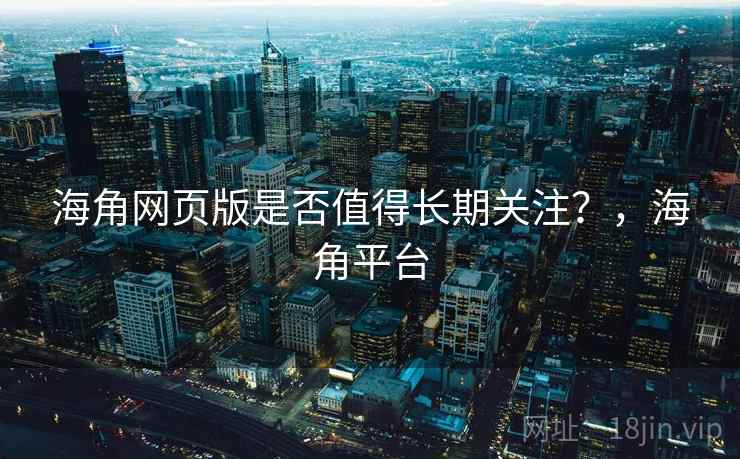 海角网页版是否值得长期关注？，海角平台