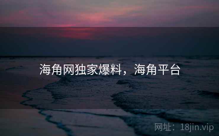 海角网独家爆料，海角平台