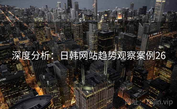 深度分析：日韩网站趋势观察案例26
