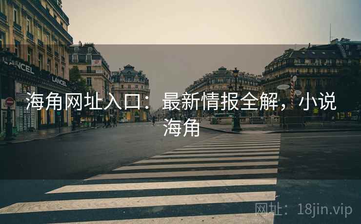 海角网址入口：最新情报全解，小说海角