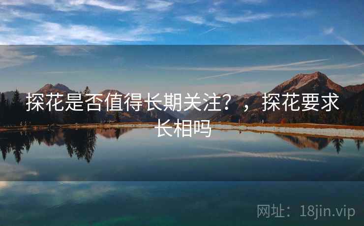 探花是否值得长期关注？，探花要求长相吗