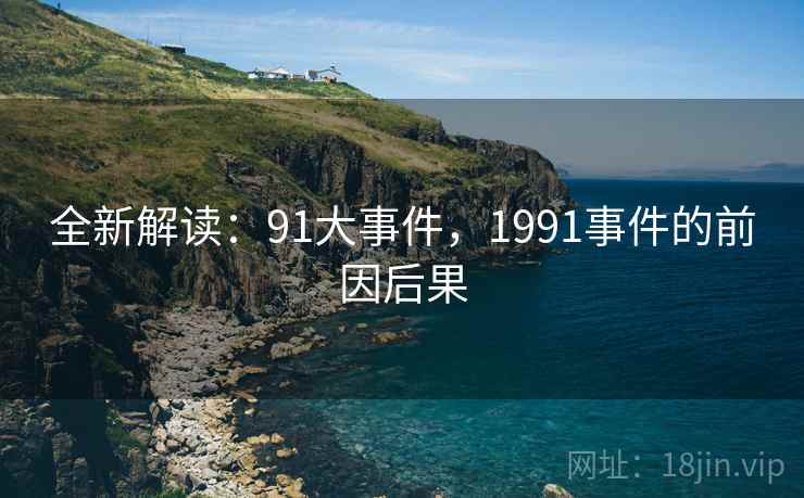 全新解读:91大事件,1991事件的前因后果 全新解读:91大事件,1991事件的前因后果