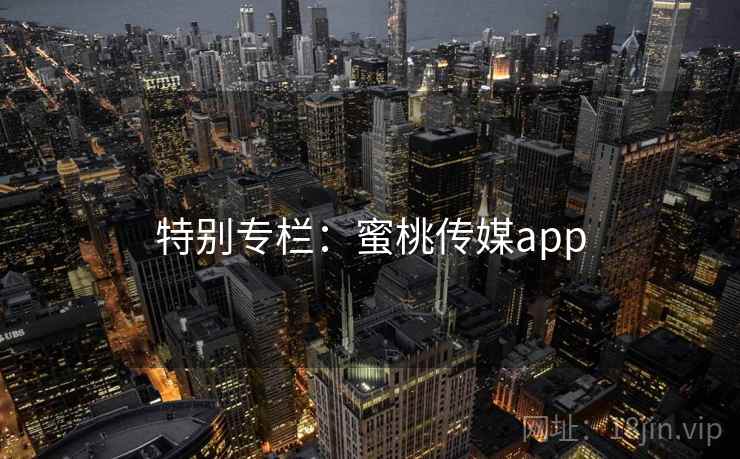 特别专栏：蜜桃传媒app